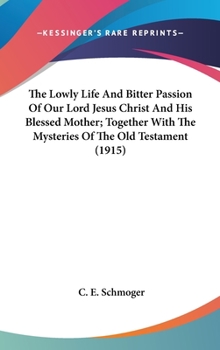 Hardcover The Lowly Life And Bitter Passion Of Our Lord Jesus Christ And His Blessed Mother; Together With The Mysteries Of The Old Testament (1915) Book