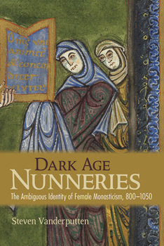 Hardcover Dark Age Nunneries: The Ambiguous Identity of Female Monasticism, 800-1050 Book
