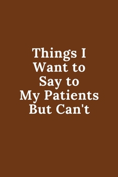 Paperback Things I Want to Say to My Patients But Can't: Quotes Notebook Christmas Gift for Doctor Nurse and Patient, Inspirational Thoughts and Writings Journa Book