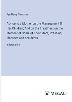 Advice to a Mother on the Management O Her Children; And on the Treatment on the Moment of Some of Their More, Pressing illnesses and accidents: in large print