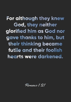 Paperback Romans 1: 21 Notebook: For although they knew God, they neither glorified him as God nor gave thanks to him, but their thinking Book