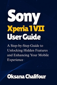 Paperback Sony Xperia 1 VII User Guide: A Step-by-Step Guide to Unlocking Hidden Features and Enhancing Your Mobile Experience Book