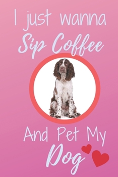 Paperback I Just Wanna Sip Coffee And Pet My Dog - Notebook English Springer Spaniel Dog: signed Notebook/Journal Book to Write in, (6 x 9), 120 Pages Book