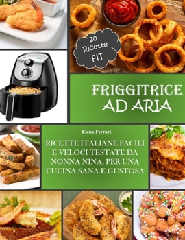 Hardcover Friggitrice Ad Aria: Ricette Italiane, Facili e Veloci testate da Nonna Nina per una cucina sana e gustosa. Incluse 20 ricette Fit. [Italian] Book