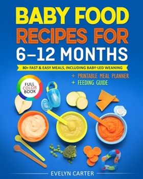 Baby Food Recipes for 6 to 12 Months: 80+ Fast & Easy Meals, Including Baby-Led Weaning
