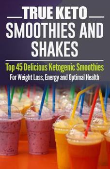 Paperback TRUE KETO Smoothies and Shakes: Top 45 Delicious Ketogenic Smoothies For Weight Loss, Energy and Optimal Health Book