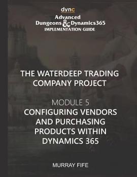 Paperback Configuring Vendors and Purchasing Products within Dynamics 365: Advanced Dungeons and Dragons Implementation Guide Module 5 Book