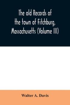 Paperback The old records of the town of Fitchburg, Massachusetts (Volume III) Book