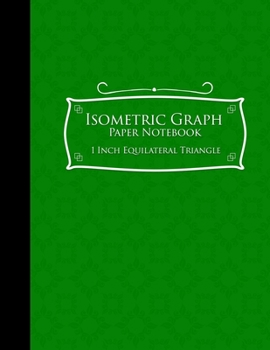 Isometric Graph Paper Notebook: 1 Inch Equilateral Triangle: Isometric Drawing Paper, Isometric Grid Paper, Isometric Sketching Paper, Green Cover, 8.
