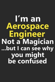 I’m a Aerospace Engineer Not A Magician But I Can See Why You Might Be Confused: Funny Job Career Notebook Journal Lined Wide Ruled Paper Stylish Diary Planner 6x9 Inches 120 Pages Gift