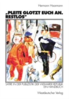 Pleite Glotzt Euch An. Restlos: Satire in Der Publizistik Der Weimarer Republik. Ein Handbuch