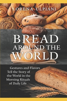 Bread Around the World: Gestures and Flavors Tell the Story of the World in the Morning Rituals of Daily Life (Cucina Creativa)
