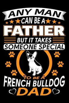 Paperback Any Man Can Be A Father But It Takes Someone Special To Be A French Bulldog Dad: French Bulldog Journal Notebook Best Gifts For French Bulldog Dad And Book