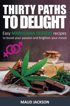 Paperback Thirty paths to delight: Easy marijuana dessert recipes to boost your passion and brighten your mood (Medical Marijuana recipes, Marijuana dess Book