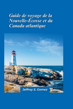 Guide de voyage de la Nouvelle-Écosse et du Canada atlantique 2024: Parcourez les côtes embruns par le sel et découvrez des criques cachées, des phares et des légendes maritimes. (French Edition)