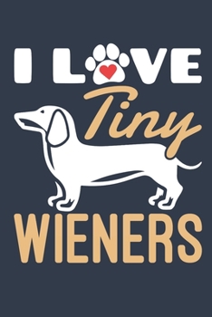 I Love Tiny Wieners: Dachshund Journal, Blank Lined Paperback Notebook For Doxie Dog Lover, 150 pages, college ruled