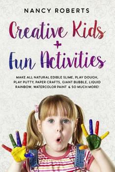 Paperback Creative Kids + Fun Activities: Make all Natural Edible Slime, Play Dough, Play Putty, Paper Crafts, Giant Bubble, Liquid Rainbow, Watercolor Paint & Book