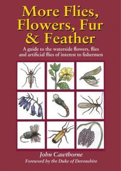 More Flies, Flowers, Fur and Feather: A Guide to the Waterside Flowers, Flies and Artificial Flies of Interest to the Fisherman