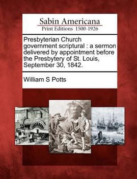 Paperback Presbyterian Church Government Scriptural: A Sermon Delivered by Appointment Before the Presbytery of St. Louis, September 30, 1842. Book