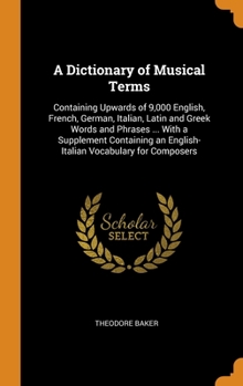 Hardcover A Dictionary of Musical Terms: Containing Upwards of 9,000 English, French, German, Italian, Latin and Greek Words and Phrases ... With a Supplement Book