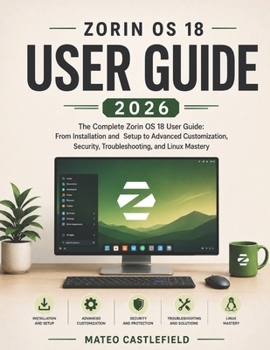 Paperback Zorin OS 18 User Guide 2026: The Complete Zorin OS 18 User Guide: From Installation and Setup to Advanced Customization, Security, Troubleshooting, an Book