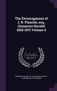 Hardcover The Extravaganzas of J. R. Planché, esq., (Somerset Herald) 1825-1871 Volume 4 Book