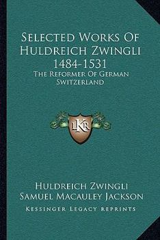 Paperback Selected Works Of Huldreich Zwingli 1484-1531: The Reformer Of German Switzerland Book