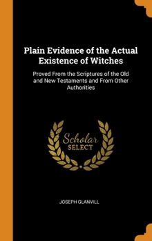 Hardcover Plain Evidence of the Actual Existence of Witches: Proved From the Scriptures of the Old and New Testaments and From Other Authorities Book