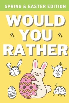 Paperback Would You Rather: Spring & Easter Edition: A Hilarious, Interactive, Crazy, Silly Wacky Question Scenario Game Book - Family Gift Ideas Book