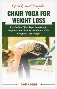 QUICK AND SIMPLE CHAIR YOGA for Weight Loss: Step-by-Step Chair Yoga Exercises for Beginners and Seniors to Enhance WellBeing and Lose Weight