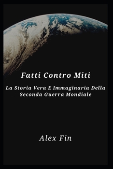Fatti Contro Miti: La Storia Vera E Immaginaria Della Seconda Guerra Mondiale