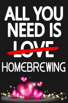 Paperback All You Need is HOMEBREWING: Funny Happy Valentine's Day and Cool Gift Ideas for Him/Her Women Men Mom Dad Perfect Gift for HOMEBREWING Lovers Line Book