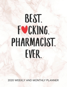Best Fucking Pharmacist Ever 2020 Weekly And Monthly Planner: Adult Humor Pharmacist Appreciation Gift. 54 Weeks Calendar Appointment Schedule Tracker Organizer for Pharmacy Graduating Students.