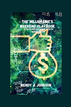 Paperback The Millionaire's Weekend Playbook: Strategies For Rapid Wealth Accumulation Book