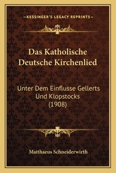 Paperback Das Katholische Deutsche Kirchenlied: Unter Dem Einflusse Gellerts Und Klopstocks (1908) [German] Book