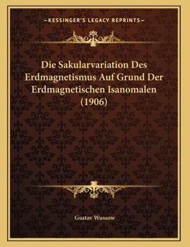 Paperback Die Sakularvariation Des Erdmagnetismus Auf Grund Der Erdmagnetischen Isanomalen (1906) [German] Book