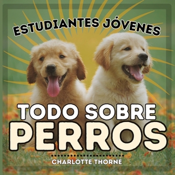 Paperback Estudiantes Jóvenes, Todo sobre Perros: ¡Aprendiendo todo sobre el mejor amigo del hombre! [Spanish] Book
