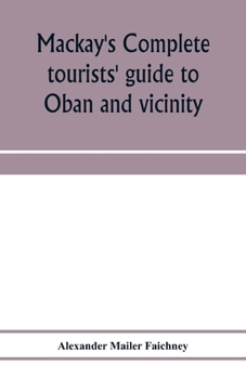 Paperback Mackay's complete tourists' guide to Oban and vicinity: walks around Oban, and tours to Staffa, Iona, Glencoe, Loch Awe, Ben Cruachan, Ben Nevis, etc. Book