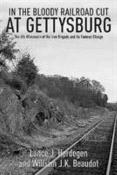 Paperback In the Bloody Railroad Cut at Gettysburg: The 6th Wisconsin of the Iron Brigade and Its Famous Charge Book