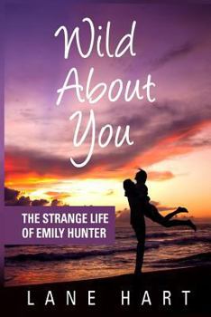 Wild About You: The Strange Life of Emily Hunter - Book #1 of the Emily Hunter Series