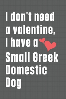 I don't need a valentine, I have a Small Greek Domestic Dog: For Small Greek Domestic Dog Fans