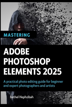 Paperback Mastering Adobe Photoshop Elements 2025: A practical photo editing guide for beginner and expert photographers and artists Book