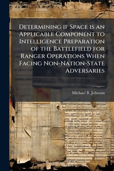 Paperback Determining if Space is an Applicable Component to Intelligence Preparation of the Battlefield for Ranger Operations When Facing Non-Nation-State Adve Book