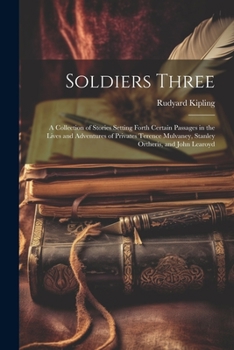 Soldiers Three: A Collection of Stories Setting Forth Certain Passages in the Lives and Adventures of Privates Terence Mulvaney, Stanley Ortheris, and John Learoyd