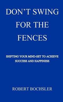 Don't Swing For The Fences: Shifting Your Mindset to Achieve Success And Happiness