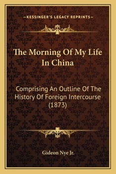 Paperback The Morning Of My Life In China: Comprising An Outline Of The History Of Foreign Intercourse (1873) Book