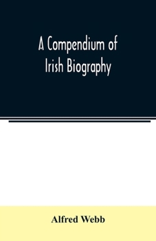 A compendium of Irish biography: comprising sketches of distinguished Irishmen, and of eminent persons connected with Ireland by office or by their writings