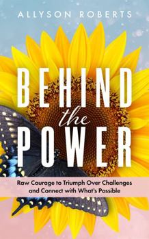 Paperback Behind the Power: Raw Courage to Triumph Over Challenges and Connect with What’s Possible Book