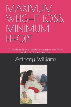 MAXIMUM WEIGHT LOSS, MINIMUM EFFORT: A guide to losing weight for people who love food - and hate exercise!