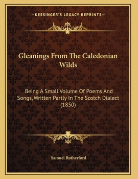 Paperback Gleanings From The Caledonian Wilds: Being A Small Volume Of Poems And Songs, Written Partly In The Scotch Dialect (1850) Book